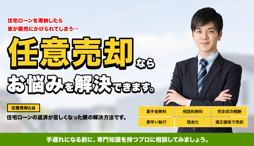 「住宅ローンを滞納したら家が競売にかけられてしまう…」任意売却ならお悩みを解決できます。（任意売却とは、住宅ローンの返済が苦しくなった際の解決方法です。）「着手金無料」「相談料無料」「完全成功報酬」「素早い執行」「確実に現金化」「適正価格で売却」。手遅れになる前に、専門知識を持つプロに相談してみましょう。